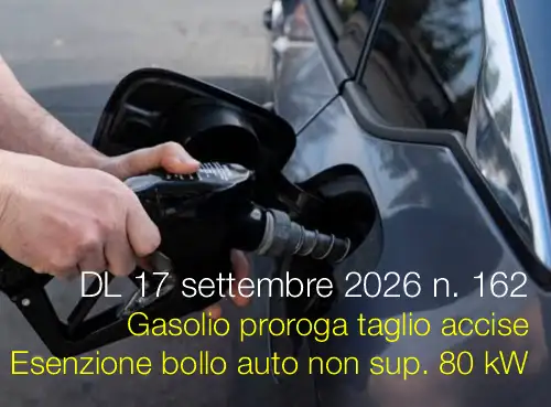 Decreto-Legge 17 settembre 2026 n. 162 | Gasolio proroga taglio accise / Esenzione bollo auto e moto sotto gli 80 kW Decreto-Legge 17 settembre 2026 n. 162 | Gasolio proroga taglio accise / Esenzione bollo auto e moto sotto gli 80 kW
